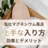 塩化マグネシウム風呂は危険 効果デメリットと上手な入り方