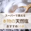 スーパーで買える本物の天然塩おすすめ10選