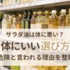 体に悪いサラダ油の正体は？危険と言われる理由と体にいい油の選び方