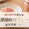 鮭フレーク無添加のおすすめ7選 スーパーで買える選び方と見分け方